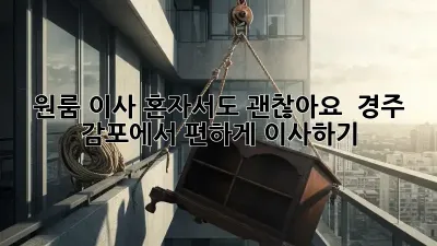 원룸 이사, 혼자서도 괜찮아요!  경주 감포에서 편하게 이사하기