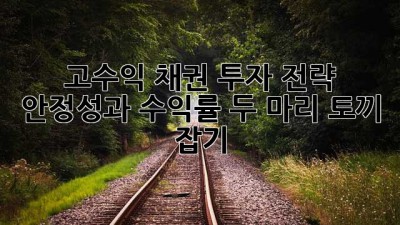 고수익 채권 투자 전략: 안정성과 수익률, 두 마리 토끼 잡기 🐰💰