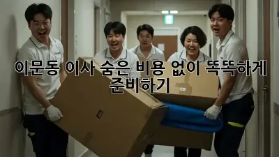 이문동 이사, 숨은 비용 없이 똑똑하게 준비하기!