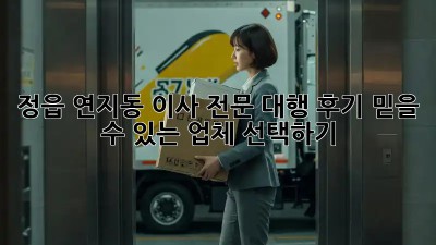 정읍 연지동 이사 전문 대행 후기: 믿을 수 있는 업체 선택하기