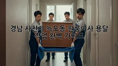 경남 사천시 늑도동 원룸이사, 용달 작업 완벽 가이드
