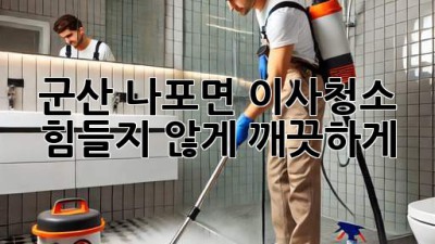 군산 나포면 이사청소, 힘들지 않게 깨끗하게!