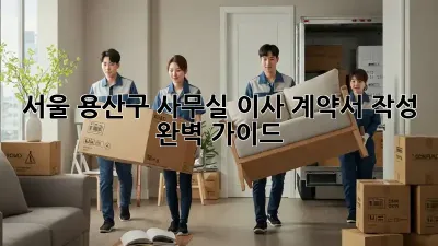 서울 용산구 사무실 이사 계약서 작성 완벽 가이드